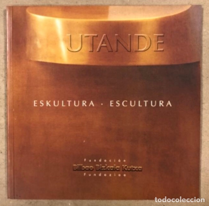 Arte: JOS&Eacute; MIGUEL UTANDE (ESKULTURA-ESCULTURA). CAT&Aacute;LOGO EXPOSICI&Oacute;N FUNDACI&Oacute;N BILBAO BIZKAIA KUTXA, 2000.