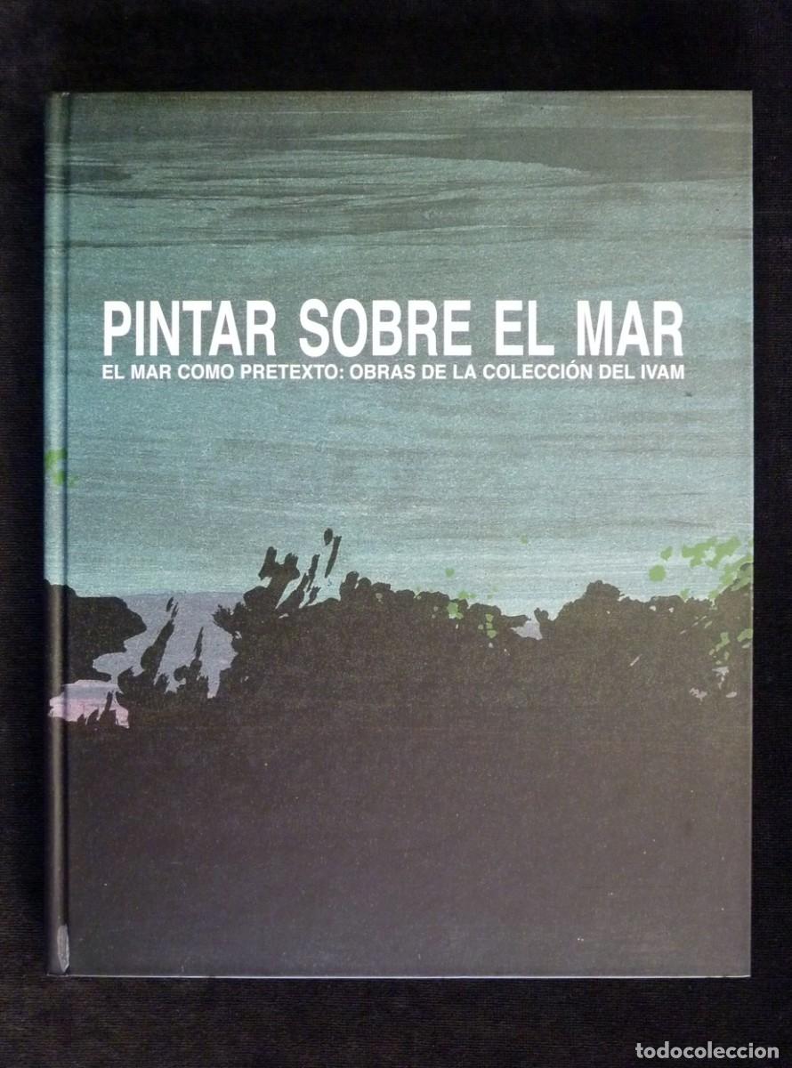 Arte: CAT&Aacute;LOGO PINTAR SOBRE EL MAR. EL MAR COMO PRETEXTO. OBRAS COLECCI&Oacute;N IVAM, 2010