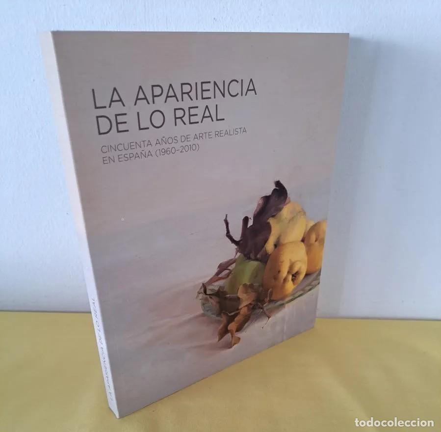 Arte: LA APARIENCIA DE LO REAL: CINCUENTA A&Ntilde;OS DE ARTE REALISTA EN ESPA&Ntilde;A (1960 - 2010) - CATALOGO 2017