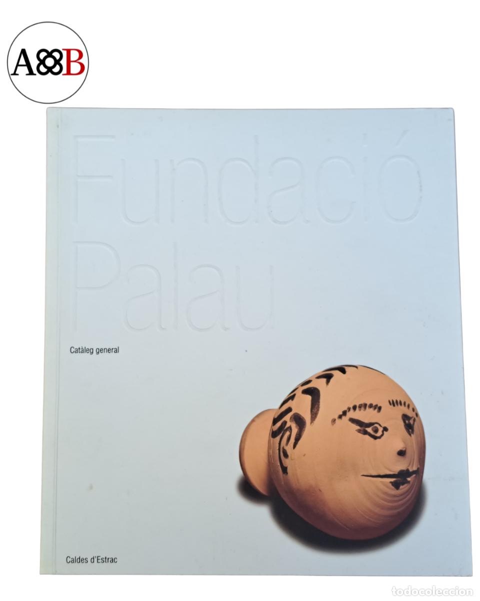 Arte: FUNDACIO PALAU CATALEG GENERAL - CALDES D'ESTRAC 2003 - ARTE PICASSO GOYA GARGALLO BROSSA