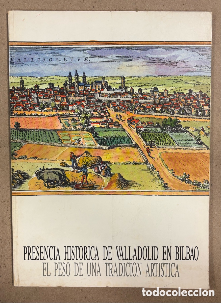 Kunst: PRESENCIA HIST&Oacute;RICA DE VALLADOLID EN BILBAO, EL PESO DE UNA TRADICI&Oacute;N ART&Iacute;STICA. CAT&Aacute;LOGO EXPOSICI&Oacute;N