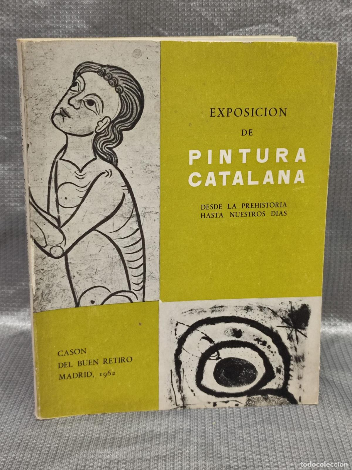 Arte: PINTURA CATALANA. DESDE LA PREHISTORIA HASTA NUESTROS DIAS. CASON BUEN RETIRO. MADRID 1962. CATALOGO