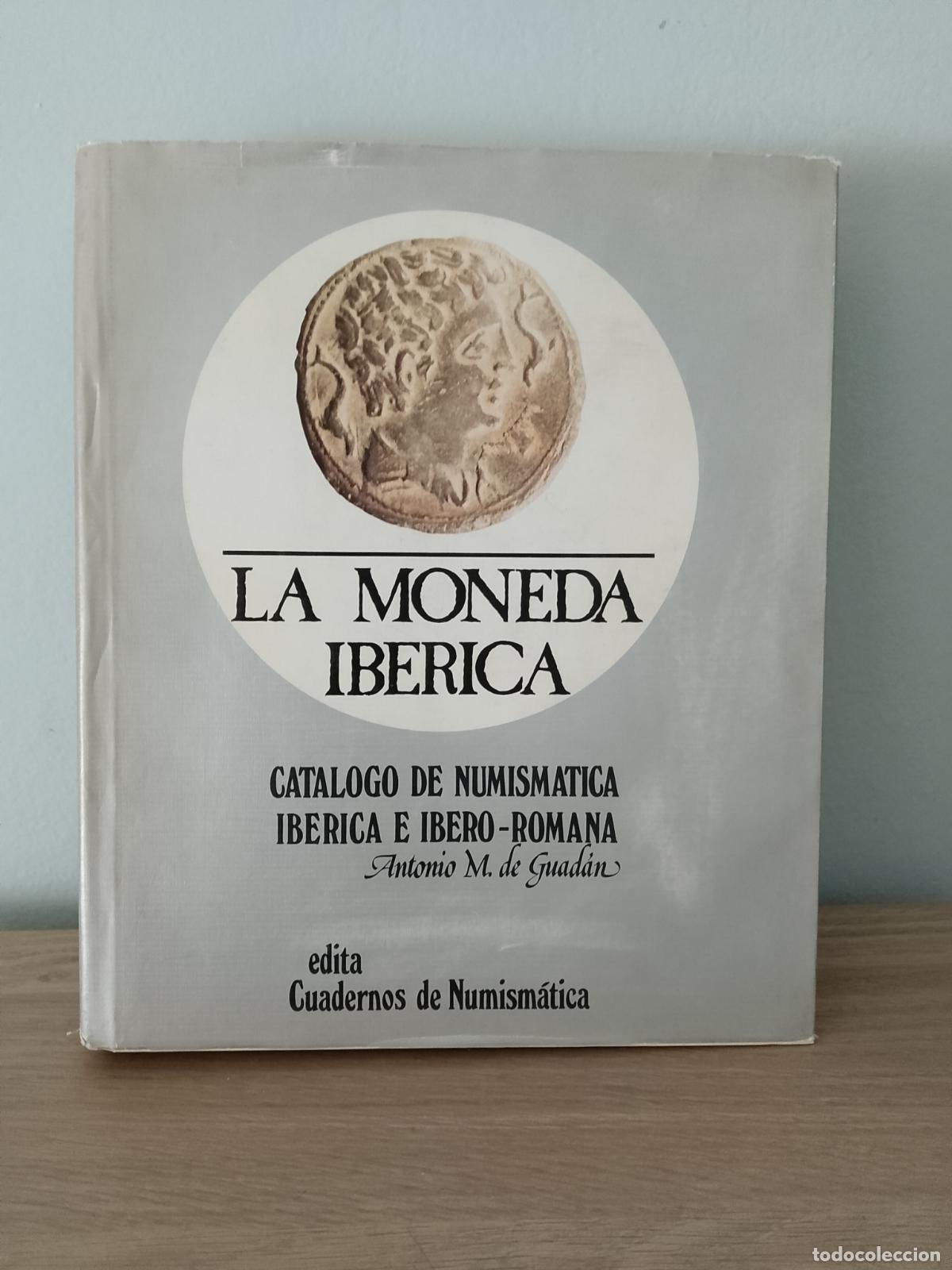 Cat&aacute;logos y libros de monedas: LA MONEDA IB&Eacute;RICA cat&aacute;logo de numism&aacute;tica ib&eacute;rica e ibero romana. Antonio M.de Guad&aacute;n