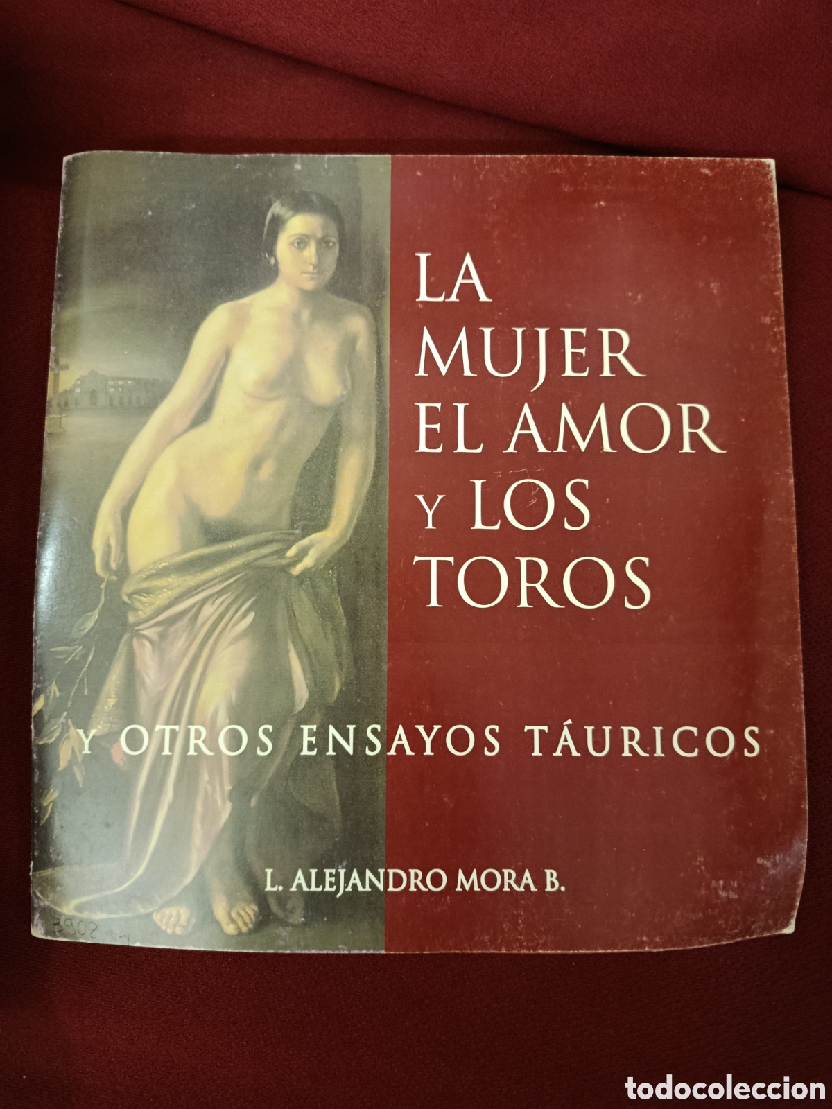 Tauromaquia: LA MUJER EL AMOR Y LOS TOROS Y OTROS ENSAYOS TAURICOS L. ALEJANDRO MORA B.