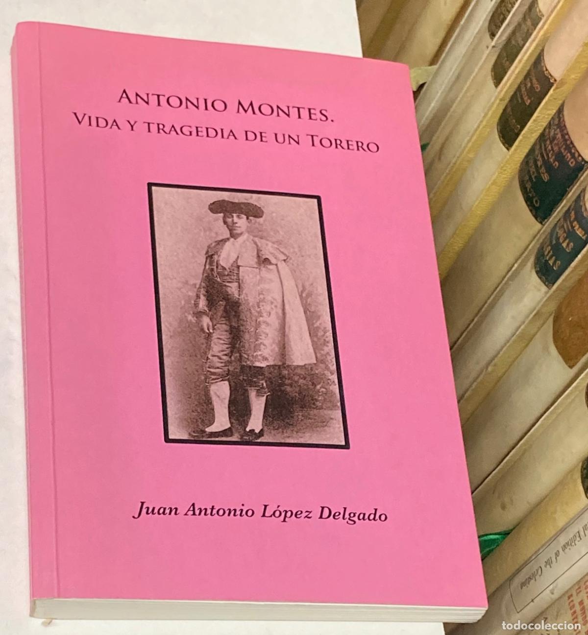 Tauromaquia: A&Ntilde;O 2014 - ANTONIO MONTES VIDA Y TRAGEDIA DE UN TORERO POR JUAN ANTONIO L&Oacute;PEZ-DELGADO 200 EJEMPLARES