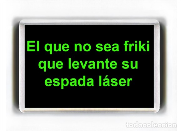 Coleccionismo: IMAN ACRILICO NEVERA - EL QUE NO SEA FRIKI QUE LEVANTE SU ESPADA LASER