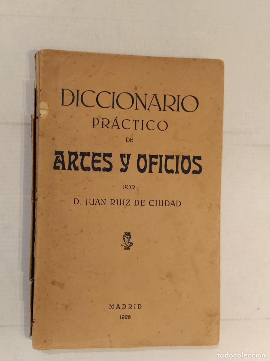 Diccionarios antiguos: DICCIONARIO PRACTICO DE ARTES Y OFICIOS por JUAN RUIZ DE CIUDAD - LIBRO ANTIGUO - A&Ntilde;O 1926