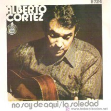 Discos de vinilo: ALBERTO CORTEZ - NO SOY DE AQUI / LA SOLEDAD **** HISPAVOX 1971. Lote 8999712
