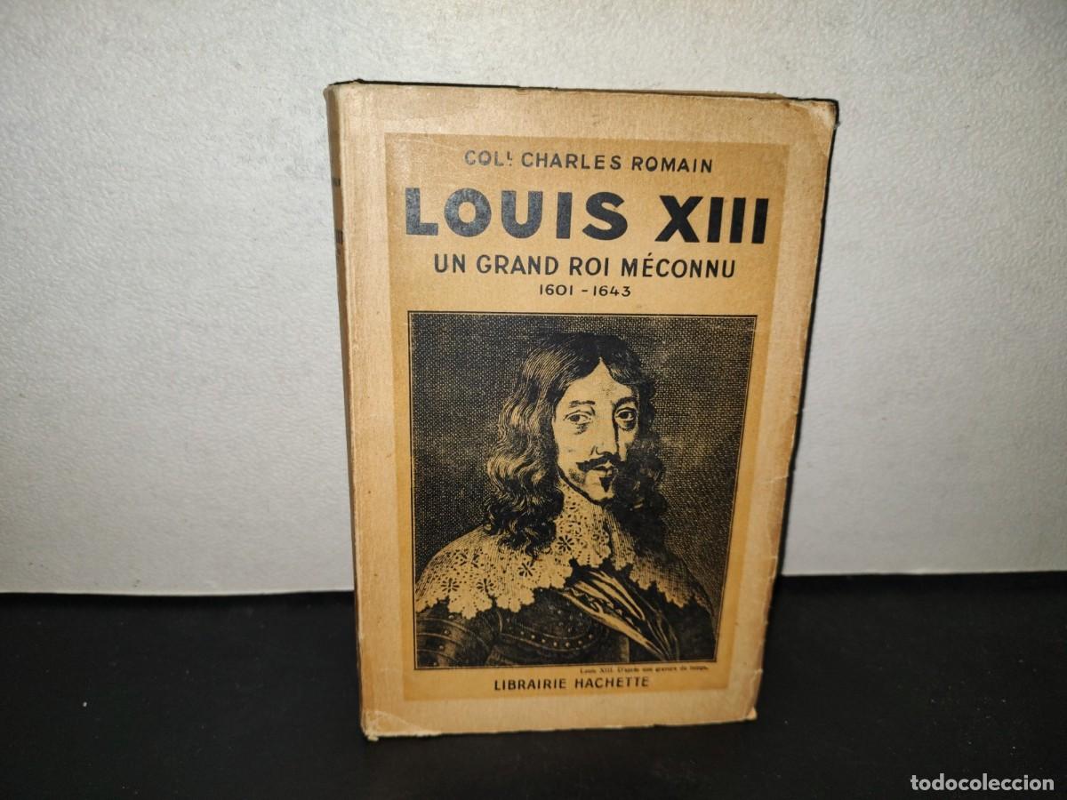 Libros antiguos: 198- Louis XIII. Un Grand Roi M&eacute;connu. 1601-1643 - Charles Romain - Librairie Hachette, 1934