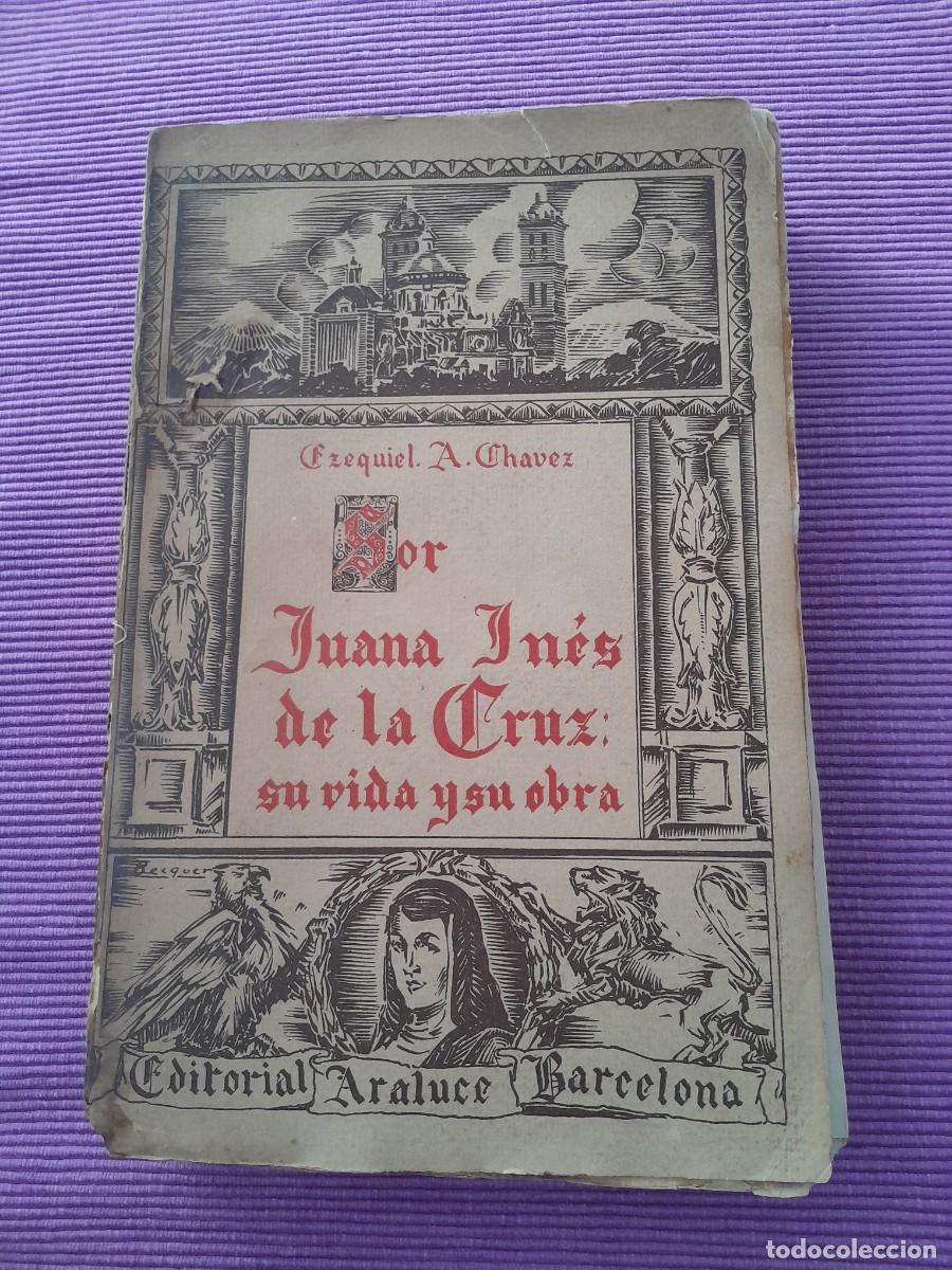 Libros antiguos: SOR JUANA IN&Eacute;S DE LA CRUZ: SU VIDA Y SU OBRA. EZEQUIEL A. CHAVEZ. ARALUCE 1931