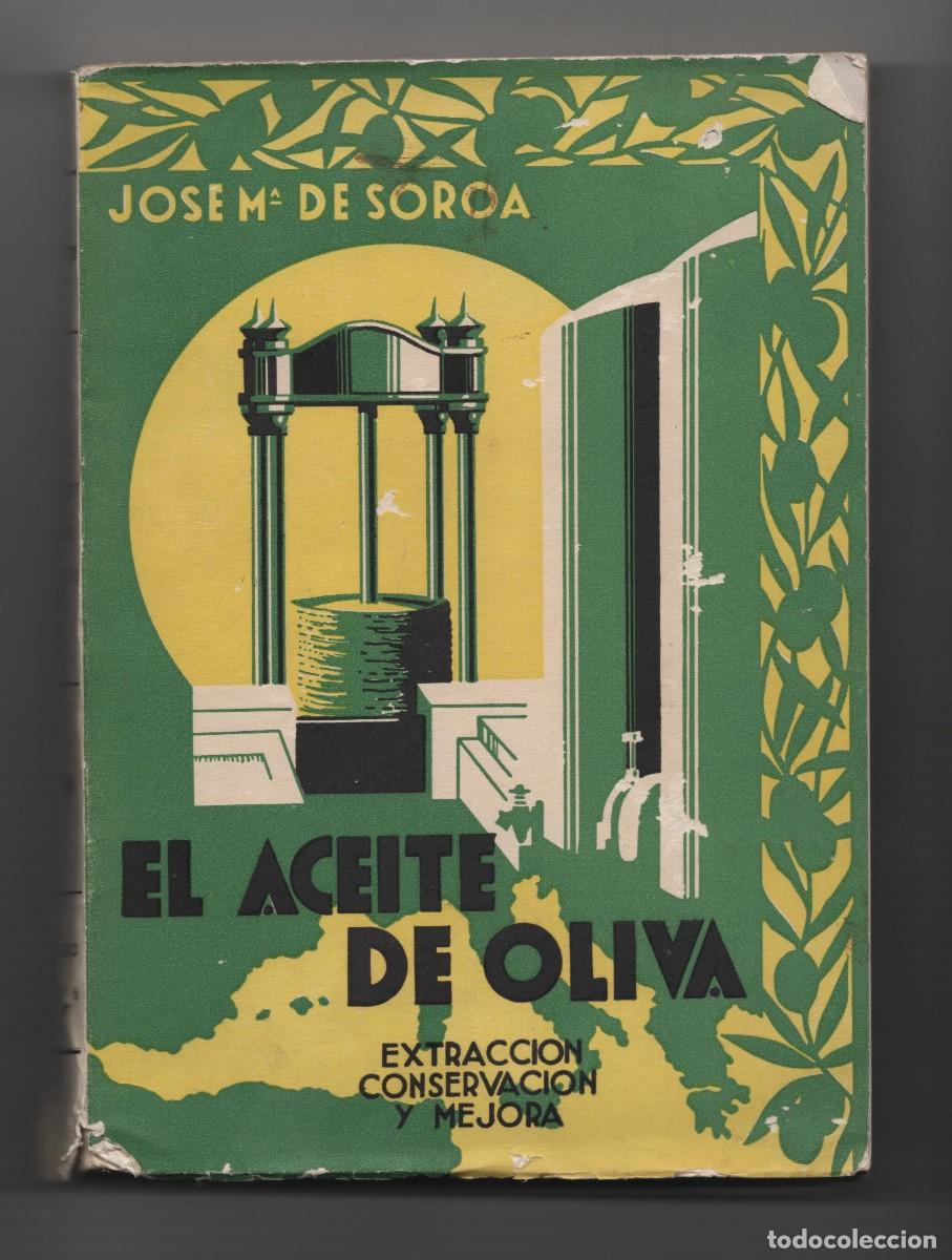 Libros antiguos: EL ACEITE DE OLIVA EXTRACCION, ELABORACION Y APROVECHAMIENTO J MARIA DE SOROA MUY ILUSTRADO A&Ntilde;O 1936