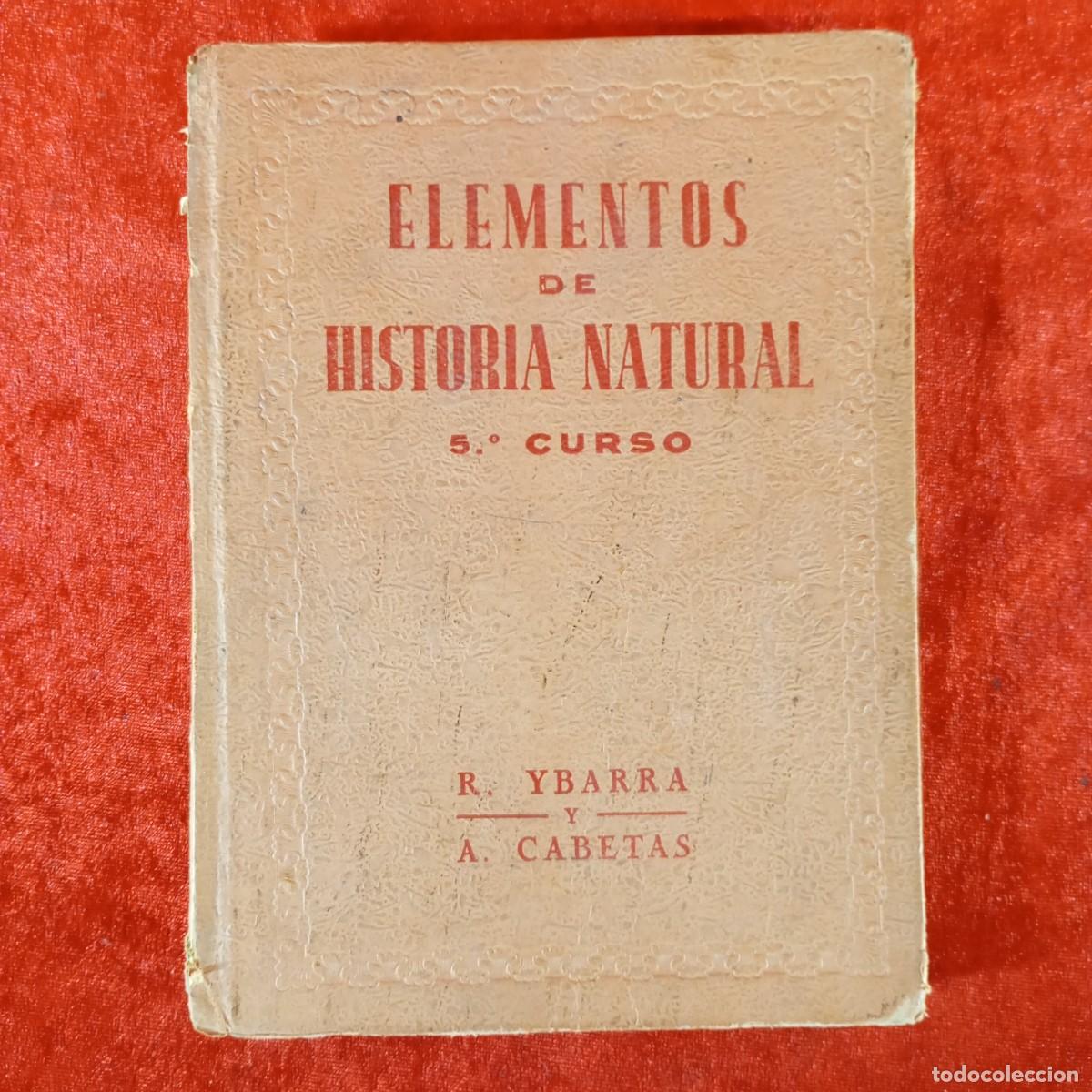 Libros antiguos: ELEMENTOS DE HISTORIA NATURAL - 5&ordm; CURSO - R. YBARRA Y A. CABETAS - 1939 / 1280