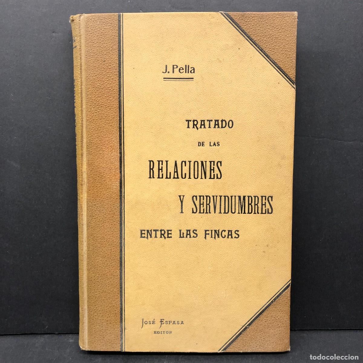 Libros antiguos: J. PELLA Y FORGAS - TRATADO DE LAS RELACIONES Y SERVIDUMBRES ENTRE LAS FINCAS - JOS&Eacute; ESPASA / 93