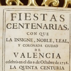 Libros antiguos: FIESTAS CENTENARIAS CON QUE LA INSIGNE,NOBLE LEAL Y CORONADA CIUDAD DE VALENCIA,1738.ORIGINAL.
