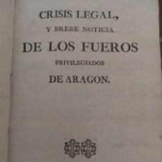 Libros antiguos: CRISIS LEGAL, Y BREBE NOTICIA DE LOS FUEROS PRIVILEGIADOS DE ARAGON,