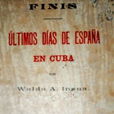 Libros antiguos: 1901.- LOS ULTIMOS DÍAS DE ESPAÑA EN CUBA. WALDO A. INSUA. RARISIMO EJEMPLAR.