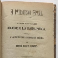 Libros antiguos: EL PATRIOTISMO ESPAÑOL. APUNTES PARA UN LIBRO RECORDANDO LAS GLORIAS PATRIAS, DEDICADO A LOS ESPAÑOL
