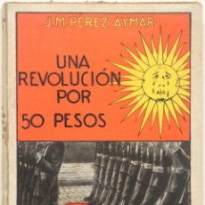 Libros antiguos: UNA REVOLUCIÓN POR CINCUENTA PESOS. NOVELA. - PÉREZ AYMAR, J. M. BARCELONA, C. 1930.. Lote 123228791