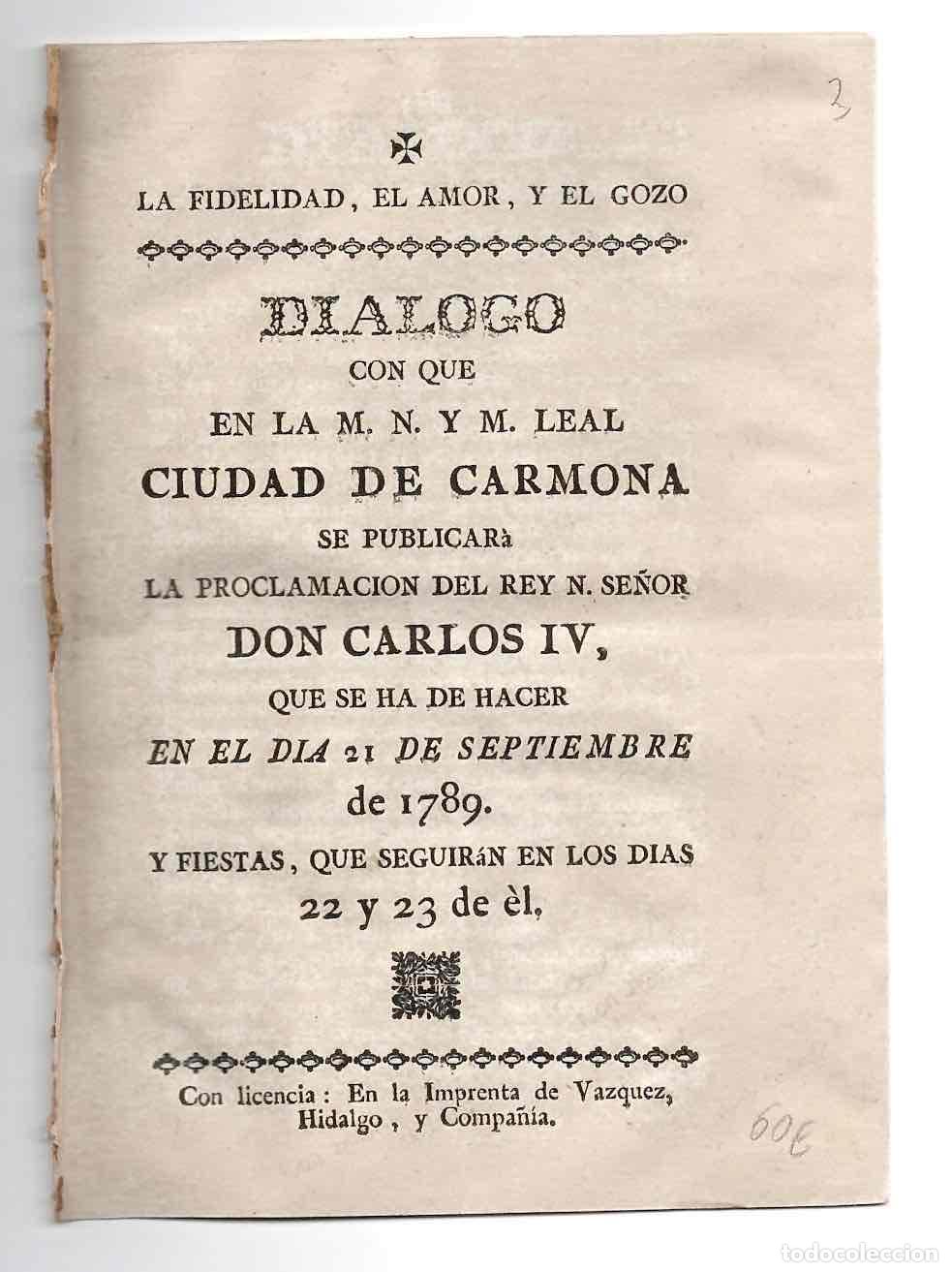 Libros antiguos: DIALOGO CON QUE EN LA M.N. Y M. LEAL CIUDAD DE CARMONA SE PUBLICARA LA PROCLAMACION DE DON CARLOS IV