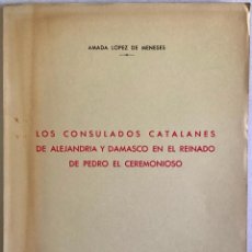 Libros antiguos: LOS CONSULADOS CATALANES DE ALEJANDRÍA Y DAMASCO EN EL REINADO DE PEDRO EL CEREMONIOSO. - LÓPEZ DE M