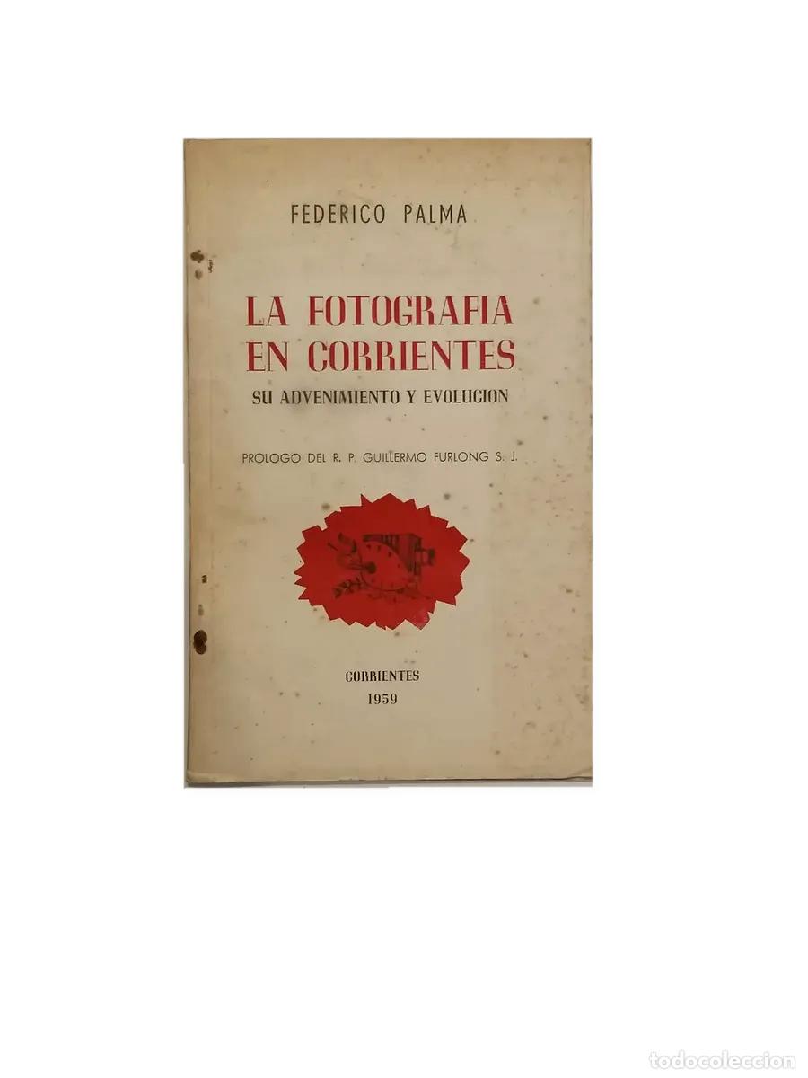 Libros antiguos: FEDERICO PALMA &ndash; LA FOTOGRAF&Iacute;A EN CORRIENTES. SU ADVENIMIENTO Y EVOLUCI&Oacute;N &ndash; LM