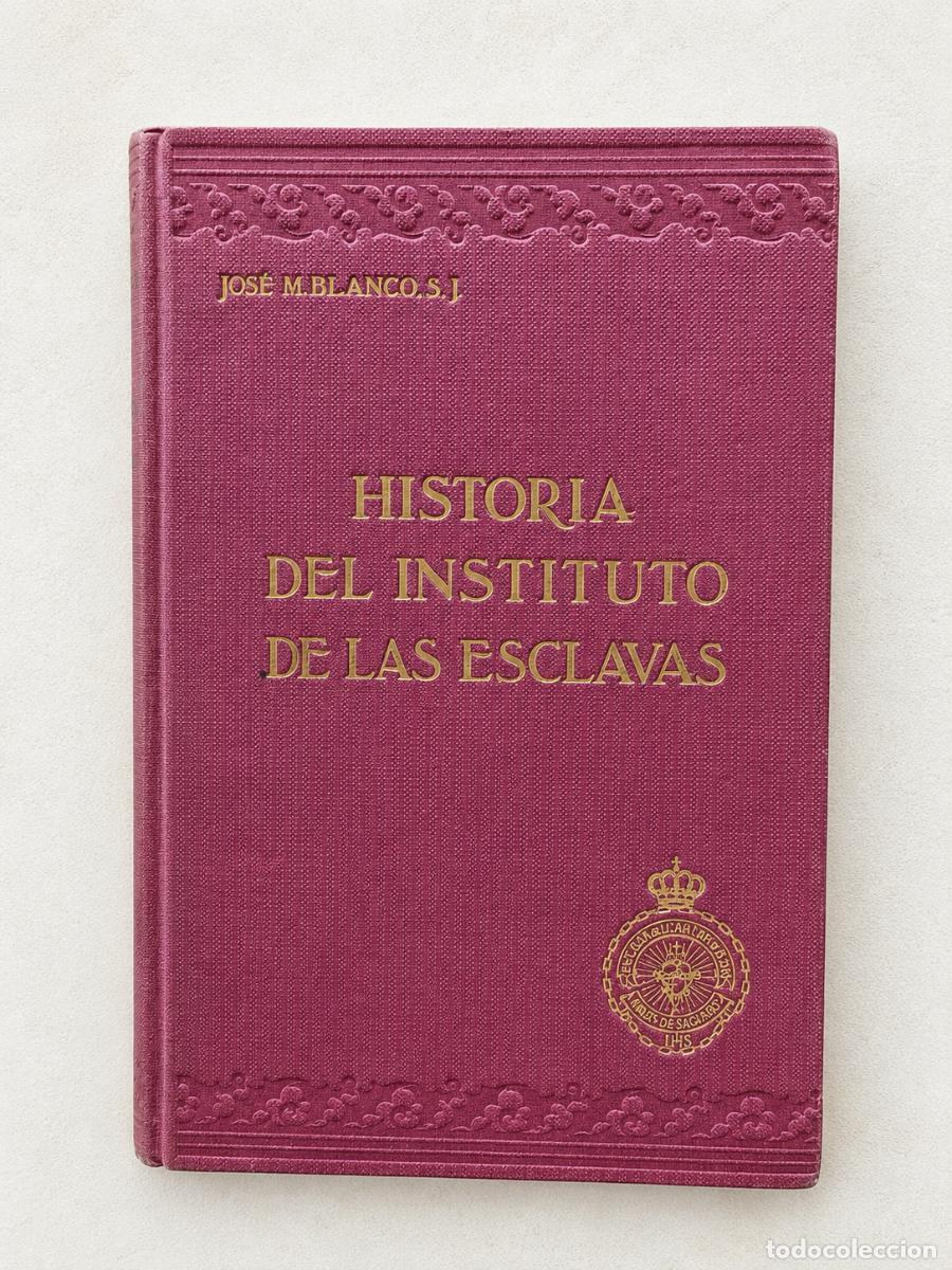Libros antiguos: Jos&eacute; M. Blanco, S. J. &ndash; Historia documentada del origen y desarrollo del Instituto de las Esclavas