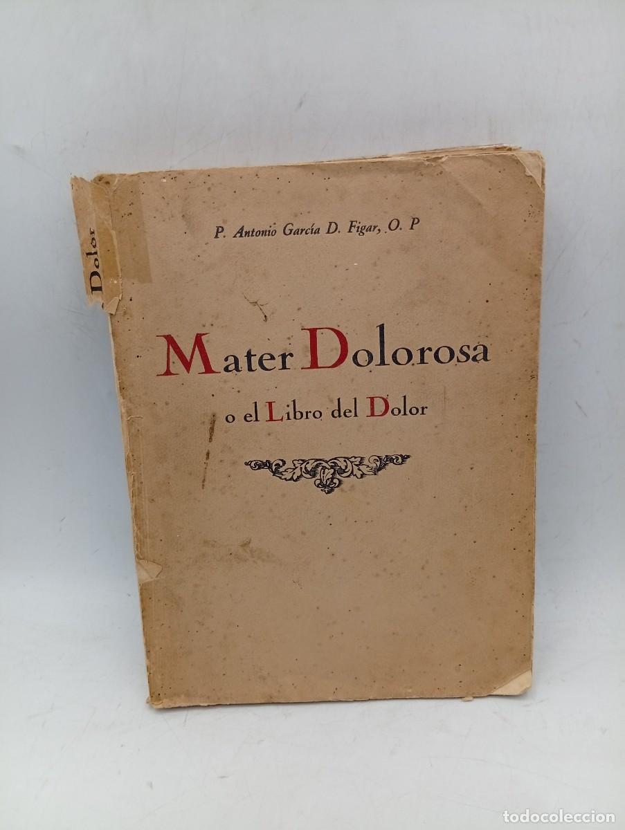 Libros antiguos: MATER DOLOROSA O EL LIBRO DEL DOLOR. P. ANTONIO GARCIA D. FIGAR. 1929. PAGS : 191.