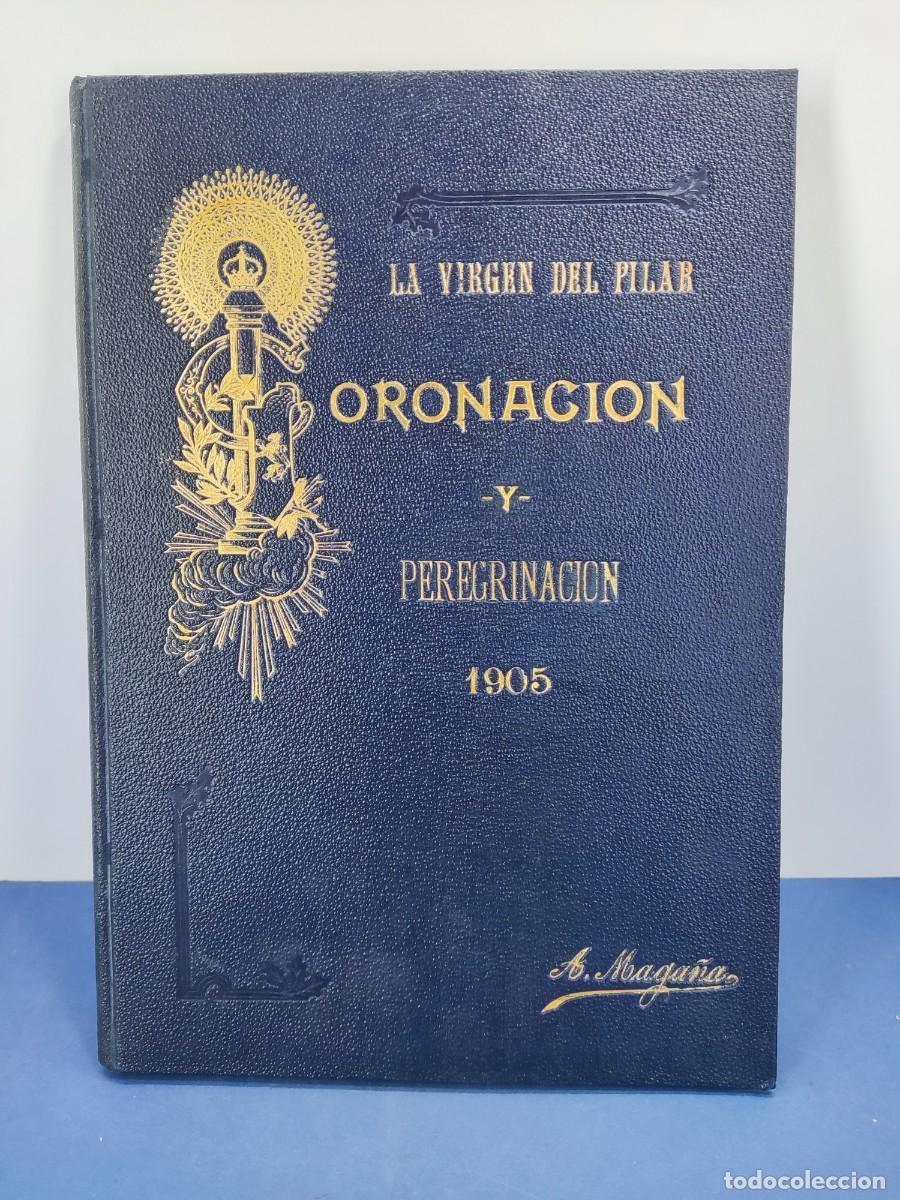 Libros antiguos: LA VIRGEN DEL PILAR, CORONACI&Oacute;N Y PEREGRINACI&Oacute;N / ANTONIO MAGA&Ntilde;A SORIA / ZARAGOZA. 1905