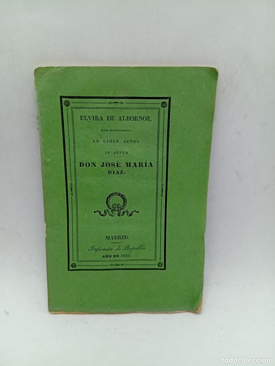 Libros antiguos: ELVIRA DE ALBORNOZ, DRAMA TRAGICO EN CINCO ACTOS. D. JOSE MARIA DIAZ. 1836. PAGS : 53.