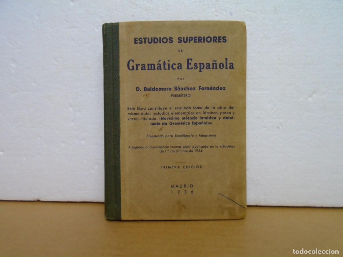 Libros antiguos: ESTUDIOS SUPERIORES DE GRAMATICA ESPA&Ntilde;OLA/BALDOMERO SANCHEZ FDEZ/1&ordf; EDIC. 1936.