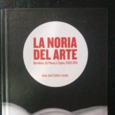 Libros antiguos: LA NORIA DEL ARTE. JUAN JOSÉ SUÁREZ LOSADA - BARCELONA DE PLENSA A TAPIES 2000-2014