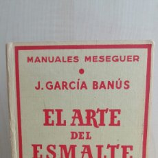 Libros antiguos: EL ARTE DEL ESMALTE. JAIME GARCÍA BANÚS. MANUALES MESEGUER, 1973.