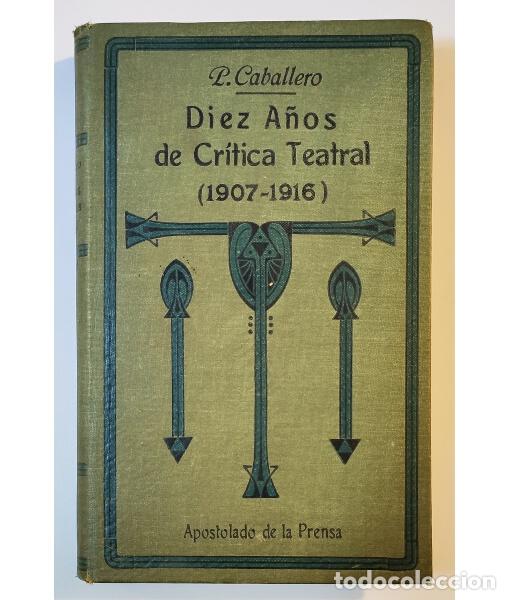 Libri antichi: DIEZ A&Ntilde;OS DE CR&Iacute;TICA TEATRAL (1907-1916). CABALLERO, P. Apostolado de la Prensa. 1916.