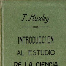 Libros antiguos: T. HUXLEY : INTRODUCCIÓN AL ESTUDIO DE LA CIENCIA (F. GRANADA, 1906)