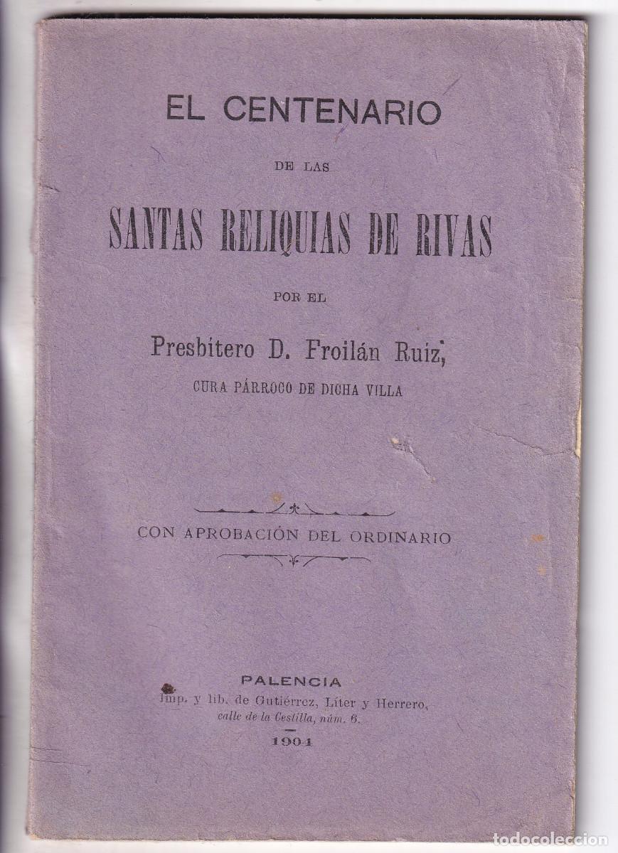 Libros antiguos: FROIL&Aacute;N RUIZ: EL CENTENARIO DE LAS SANTAS RELIQUIAS DE RIVAS DE CAMPOS. PALENCIA, 1904