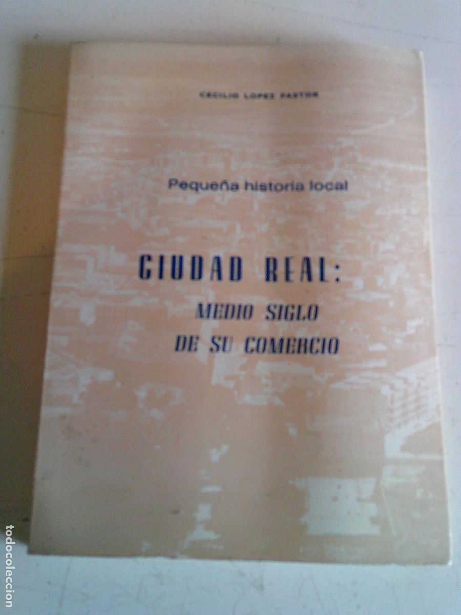 Libros antiguos: Cudad Real Medio siglo de su comercio Peque&ntilde;a historia local