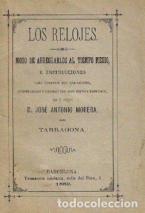Libros antiguos: LOS RELOJES. MODO DE ARREGLARLOS AL TIEMPO MEDIO... JOSE ANTONIO MORERA. EN TARRAGONA, 1882.