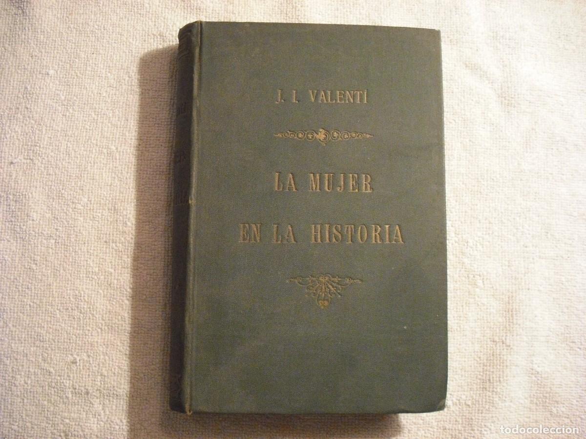 Old books: LA MUJER EN LA HISTORIA . JOSE IGNACIO VALENTI . 1896