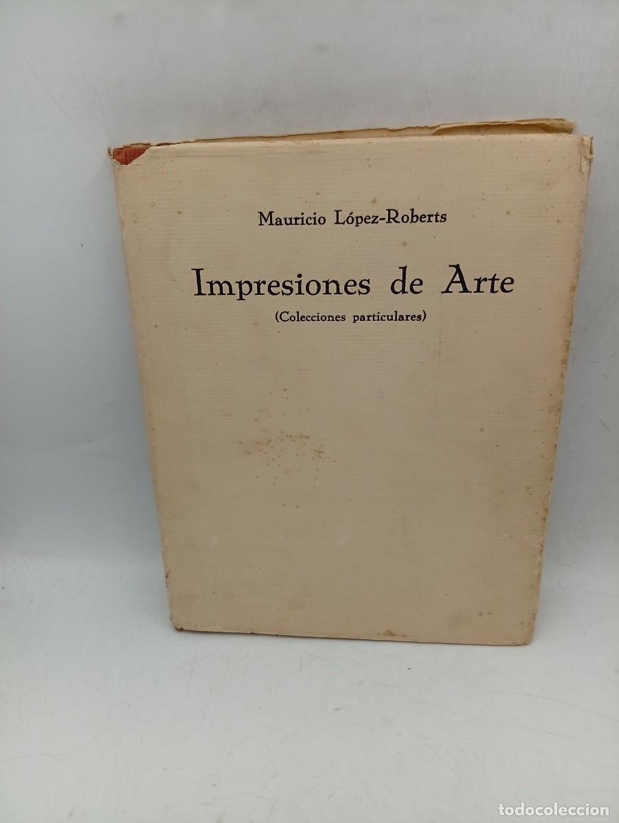 Libros antiguos: IMPRESIONES DE ARTE. MAURICIO LOPEZ-ROBERTS. 1931. PAGS : 253.