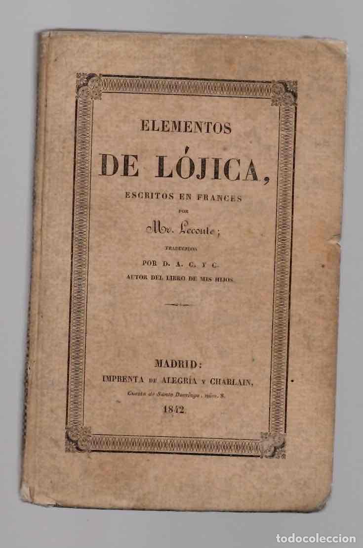 Libros antiguos: ELEMENTOS DE LOJICA MR. LECOUTE POR D.A.C. Y C. A&Ntilde;O 1842