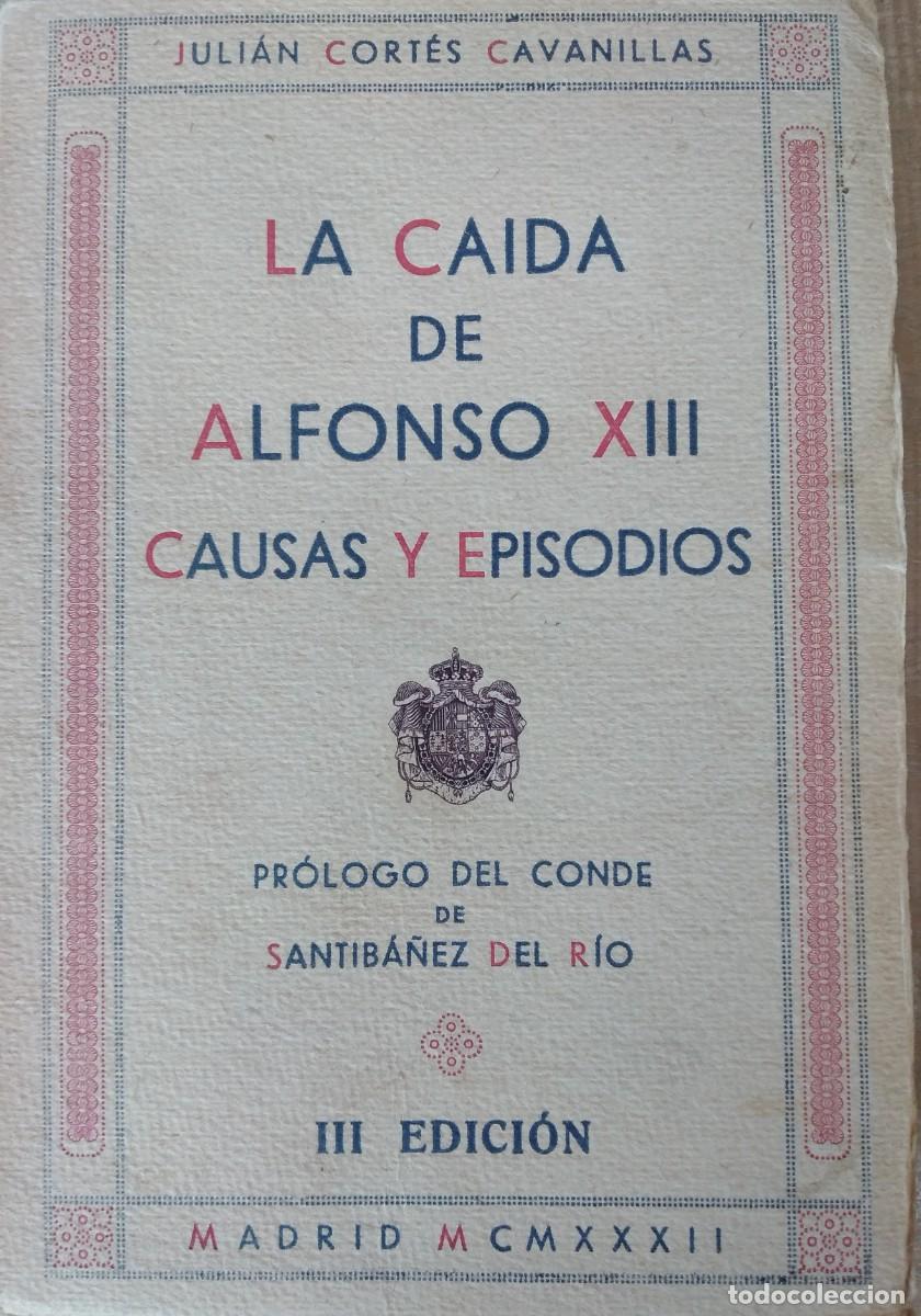 Libros antiguos: La ca&iacute;da de Alfonso XIII -Cort&eacute;s Cavanillas, Juli&aacute;n. Pr&oacute;logo del conde Santib&aacute;nez del R&iacute;o -1100007