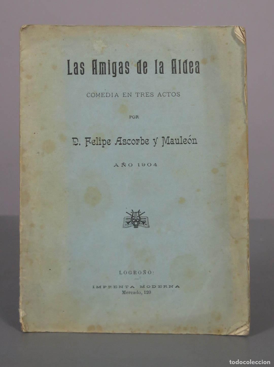 Libros antiguos: Las Amigas de la Aldea Comedia en Tres Actos - D. Felipe Ascorbe y Maule&oacute;n - Imprenta Moderna 1904