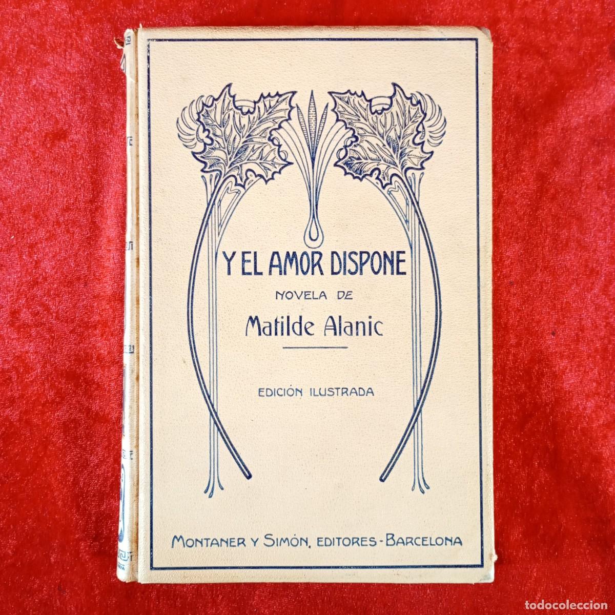 Libros antiguos: Y EL AMOR DISPONE - MATILDE ALANIC - ARCADI MAS Y FONDEVILA - 1912 - MONTANER Y SIMON / 6118