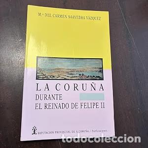 Libros antiguos: La Coru&ntilde;a durante el reinado de Felipe II - Mar&iacute;a del Carmen Saavedra V&aacute;zquez - Deputacion Da Coru&ntilde;a