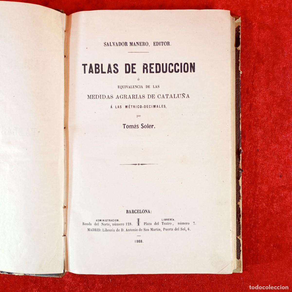 Libros antiguos: TABLAS DE REDUCCION O EQUIVALENCIAS DE LAS MEDIDAS AGRARIAS DE CATALU&Ntilde;A - TOMAS SOLER - 1868 / 472