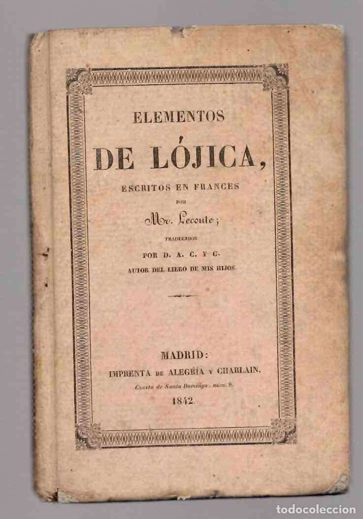Libros antiguos: ELEMENTOS DE LOJICA MR. LECOUTE POR D.A.C. Y C. A&Ntilde;O 1842