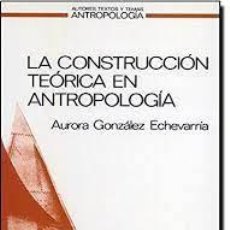 Libros: LA CONSTRUCCIÓN TEÓRICA EN ANTROPOLOGÍA AURORA GONZÁLEZ ECHEVARRÍA. Lote 402041189