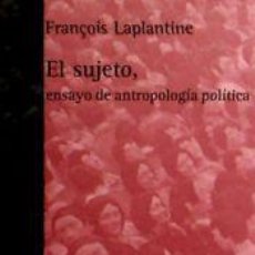 Libros: EL SUJETO. ENSAYO DE ANTROPOLOGÍA POLÍTICA - LAPLANTINE, FRANÇOIS, (AUT.)