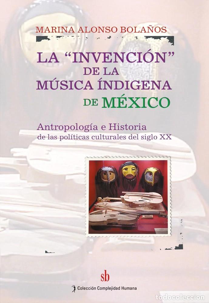 Libros: Marina Alonso Bola&ntilde;os &ndash; La invenci&oacute;n de la m&uacute;sica ind&iacute;gena de M&eacute;xico &ndash; SB &ndash; LM