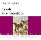 Libros: La vida en el Paleol&iacute;tico - Higham, Charles
